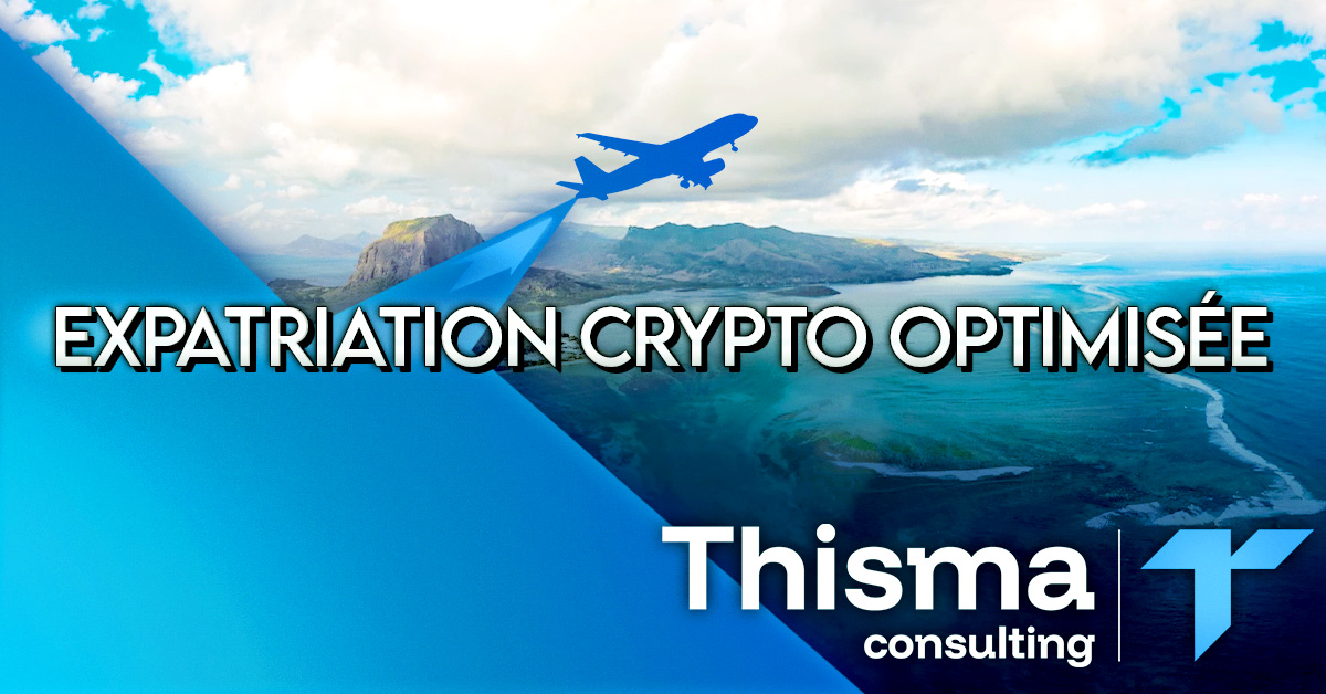 Expatriation Crypto : Conseil Fiscal & Installation Clé en Main – Thisma Consulting